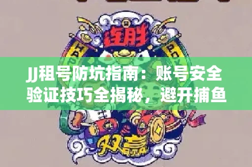 JJ租号防坑指南：账号安全验证技巧全揭秘，避开捕鱼陷阱！