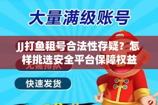 JJ打鱼租号合法性存疑？怎样挑选安全平台保障权益