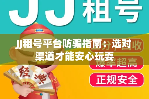 JJ租号平台防骗指南：选对渠道才能安心玩耍