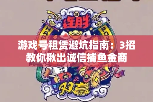 游戏号租赁避坑指南：3招教你揪出诚信捕鱼金商