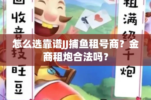 怎么选靠谱JJ捕鱼租号商？金商租炮合法吗？