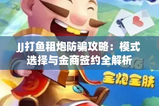 JJ打鱼租炮防骗攻略：模式选择与金商签约全解析
