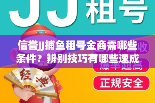 信誉JJ捕鱼租号金商需哪些条件？辨别技巧有哪些速成避坑指南