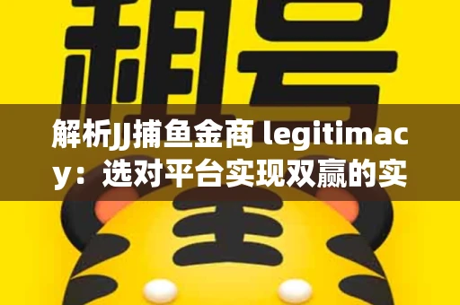 解析JJ捕鱼金商 legitimacy：选对平台实现双赢的实用指南