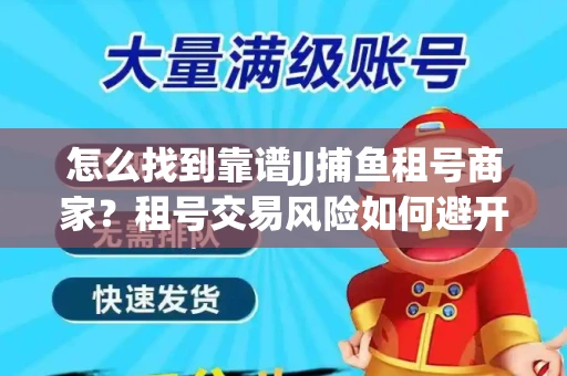 怎么找到靠谱JJ捕鱼租号商家？租号交易风险如何避开？选择技巧收好！