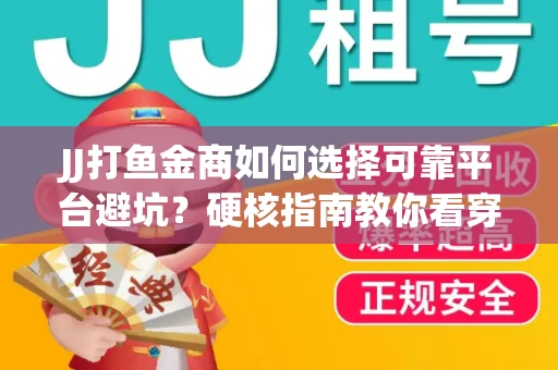 JJ打鱼金商如何选择可靠平台避坑？硬核指南教你看穿骗局保本金