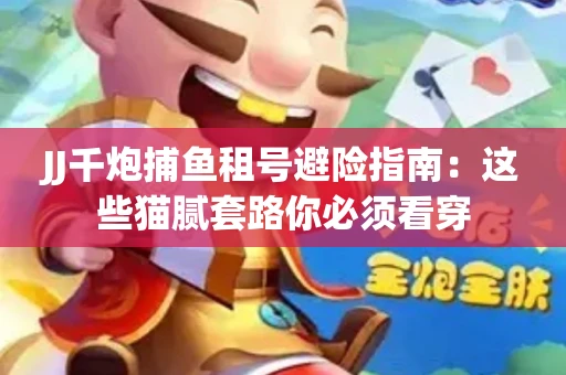JJ千炮捕鱼租号避险指南：这些猫腻套路你必须看穿