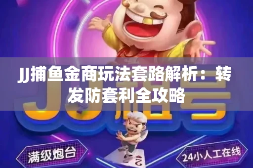 JJ捕鱼金商玩法套路解析：转发防套利全攻略