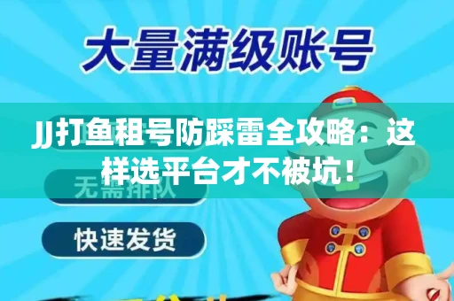 JJ打鱼租号防踩雷全攻略：这样选平台才不被坑！
