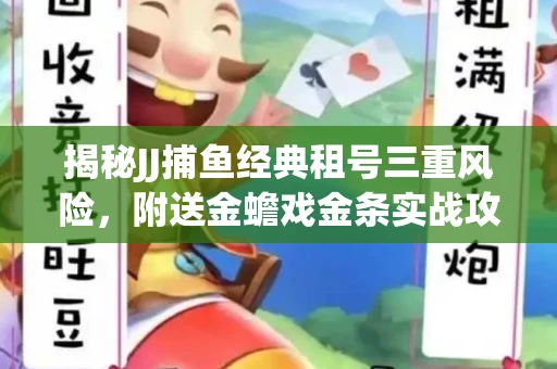 揭秘JJ捕鱼经典租号三重风险，附送金蟾戏金条实战攻略