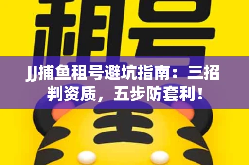 JJ捕鱼租号避坑指南：三招判资质，五步防套利！