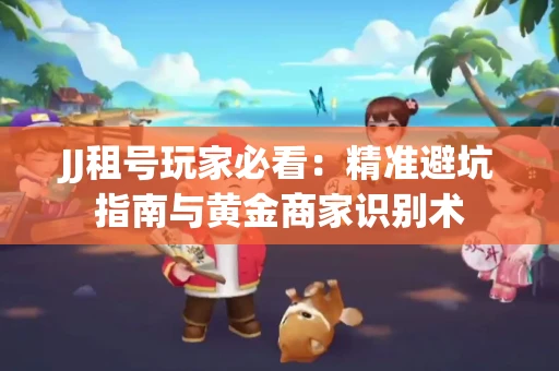 JJ租号玩家必看：精准避坑指南与黄金商家识别术