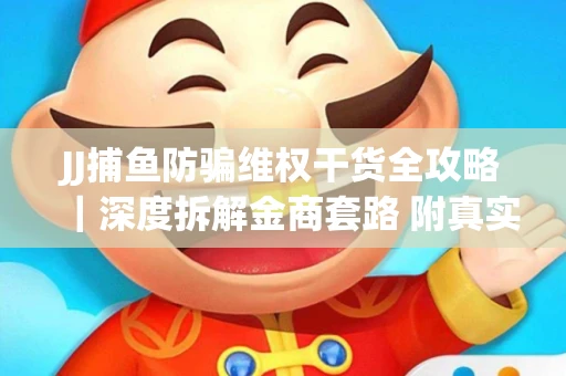 JJ捕鱼防骗维权干货全攻略｜深度拆解金商套路 附真实操作案例
