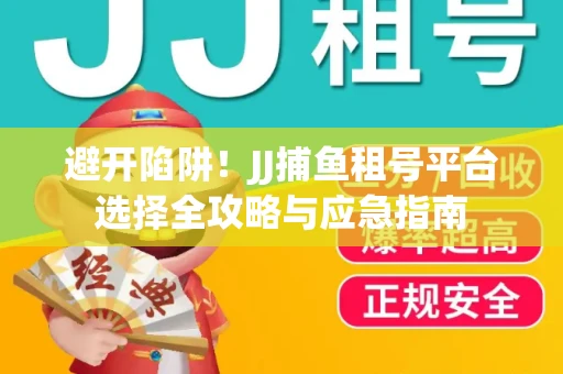 避开陷阱！JJ捕鱼租号平台选择全攻略与应急指南