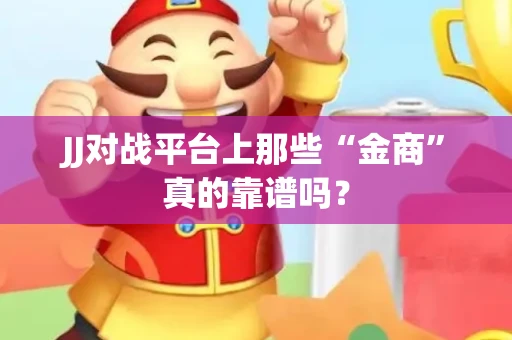 JJ对战平台上那些“金商”真的靠谱吗？